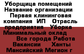 Уборщица помещений › Название организации ­ Первая клининговая компания, ИП › Отрасль предприятия ­ Уборка › Минимальный оклад ­ 15 000 - Все города Работа » Вакансии   . Ханты-Мансийский,Мегион г.